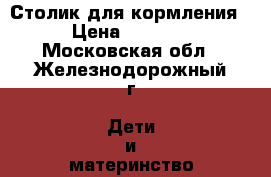 Столик для кормления › Цена ­ 1 300 - Московская обл., Железнодорожный г. Дети и материнство » Детское питание   . Московская обл.